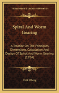 Spiral and Worm Gearing: A Treatise on the Principles, Dimensions, Calculation and Design of Spiral and Worm Gearing (1914)