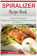 Spiralizer Recipe Book: Ultimate Beginners Guide to Vegetable Pasta Spiralizer: Top Spiralizer Recipes for Weight Loss, Gluten-Free, Paleo, Low Carb & Holiday to Help You Lose Weight & Feel Great- For Paderno, Veggetti & Spaghetti Shredders!