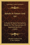 Spirals In Nature And Art: A Study Of Spiral Formations Based On The Manuscripts Of Leonardo Da Vinci (1903)