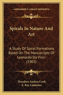 Spirals In Nature And Art: A Study Of Spiral Formations Based On The Manuscripts Of Leonardo Da Vinci (1903) - Cook, Theodore Andrea, Professor, and Lankester, E Ray (Foreword by)