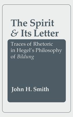 Spirit and Its Letter: Traces of Rhetoric in Hegel's Philosophy of Bildung - Smith, John H