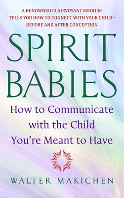 Spirit Babies: How to Communicate with the Child You're Meant to Have - Makichen, Walter
