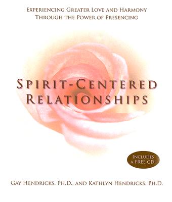 Spirit-Centered Relationships: Experiencing Greater Love and Harmony Through the Power of Presencing - Hendricks, Gay, Dr., PH D, and Hendricks, Kathlyn, PH.D., PH D