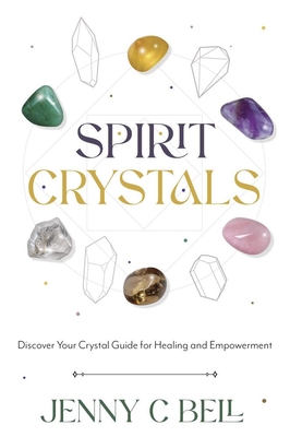 Spirit Crystals: Discover Your Crystal Guide for Healing and Empowerment - Bell, Jenny C