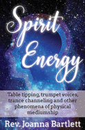 Spirit Energy: Table tipping, trumpet voices, trance channeling and other phenomena of physical mediumship