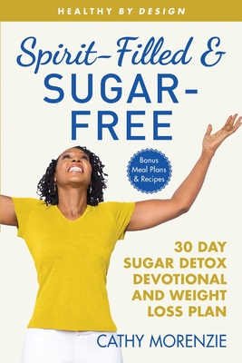 Spirit-Filled and Sugar-Free: The 30-Day Sugar Detox Devotional and Weight Loss Plan - Morenzie, Cathy