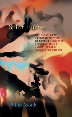 Spirit Hunter: The Haunting of American Culture by Myths of Violence: Speculations on Jeremy Blake's Winchester Trilogy - Blake, Jeremy (Artist), and Monk, Philip (Text by)