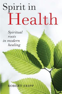 Spirit in Health: Spiritual roots in modern healing, or Social and medical sciences enlist ancient mind-body healing techniques - Fripp, Robert