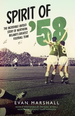 Spirit of '58: The Incredible Untold Story of Northern Ireland's Greatest Football Team - Marshall, Evan