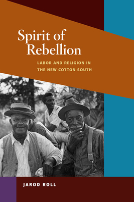 Spirit of Rebellion: Labor and Religion in the New Cotton South - Roll, Jarod