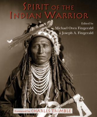 Spirit of the Indian Warrior - Fitzgerald, Michael Oren (Editor), and Fitzgerald, Joseph A (Editor), and Trimble, Charles (Foreword by)