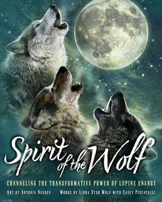 Spirit of the Wolf: Discovering the Transformative Power of Lupine Energy - Star Wolf, Linda (Text by), and Piscitelli, Casey (Text by)