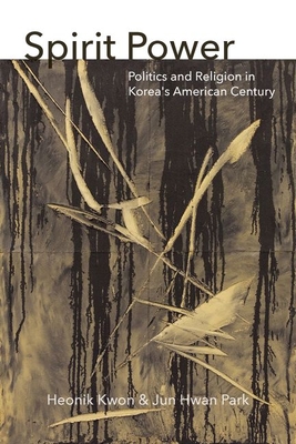 Spirit Power: Politics and Religion in Korea's American Century - Kwon, Heonik, and Park, Jun Hwan