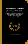 Spirit Rapping Unveiled!: An Expos of the Origin, History, Theology, and Philosophy of Certain Alleged Communications From the Spirit World by Means of "spirit Rapping," "medium Writing," "physical Demonstrations," Etc.