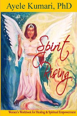 Spirit Rising: Women's Workbook for Healing and Spiritual Empowerment - Kumari Phd, Ayele