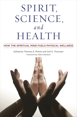 Spirit, Science, and Health: How the Spiritual Mind Fuels Physical Wellness - Ph D, Thomas G Plante (Editor), and Thoresen, Carl E (Editor)