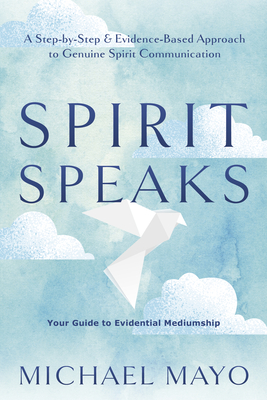 Spirit Speaks: A Step-By-Step & Evidence-Based Approach to Genuine Spirit Communication - Mayo, Michael