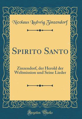 Spirito Santo: Zinzendorf, Der Herold Der Weltmission Und Seine Lieder (Classic Reprint) - Zinzendorf, Nicolaus Ludwig