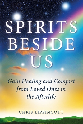 Spirits Beside Us: Gain Healing and Comfort from Loved Ones in the Afterlife - Lippincott, Chris