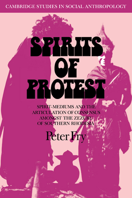 Spirits of Protest: Spirit-Mediums and the Articulation of Consensus among the Zezuru of Southern Rhodesia (Zimbabwe) - Fry, Peter