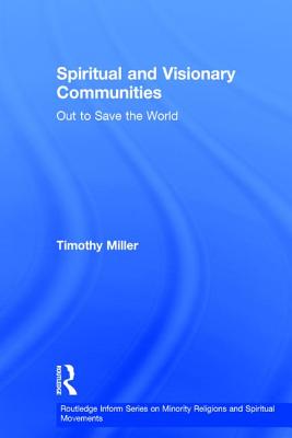 Spiritual and Visionary Communities: Out to Save the World - Miller, Timothy (Editor)