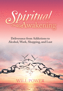 Spiritual Awakening: Deliverance from Addictions to Alcohol, Work, Shopping, and Lust