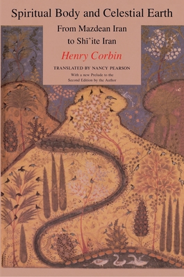 Spiritual Body and Celestial Earth: From Mazdean Iran to Shi'ite Iran - Corbin, Henry, Professor, and Pearson, Nancy (Translated by)