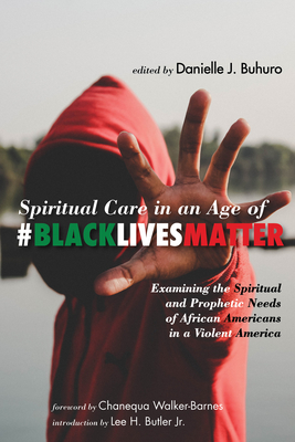 Spiritual Care in an Age of #BlackLivesMatter: Examining the Spiritual and Prophetic Needs of African Americans in a Violent America - Buhuro, Danielle J (Editor), and Walker-Barnes, Chanequa (Foreword by), and Butler, Lee H (Introduction by)