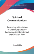 Spiritual Communications: Presenting a Revelation of the Future Life and Confirming the Doctrines of the Christian Faith