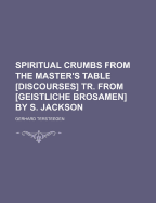 Spiritual Crumbs from the Master's Table [Discourses] Tr. from [Geistliche Brosamen] by S. Jackson