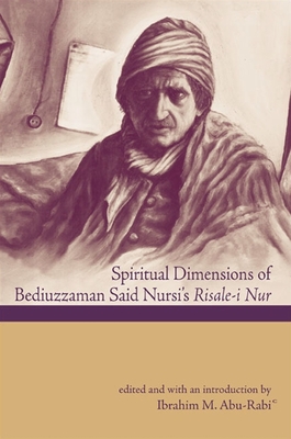 Spiritual Dimensions of Bediuzzaman Said Nursi's Risale-I Nur - Abu-Rabi', Ibrahim M (Introduction by)