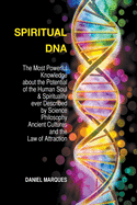 Spiritual DNA: The Most Powerful Knowledge About the Potential of the Human Soul and Spirituality Ever described by Science, Philosophy, Ancient Cultures and the Law of Attraction