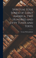 Spiritual Folk Songs of Early America. Two Hundred and Fifty Tunes and Texts;