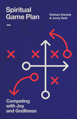Spiritual Game Plan: Competing with Joy and Godliness - Daniels, Graham, and Reid, Jonny