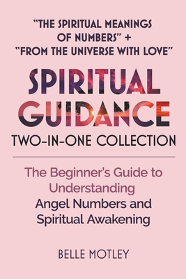 Spiritual Guidance Two-In-One Collection "The Spiritual Meanings of Numbers" + "From the Universe with Love": The Beginner's Guide to Understanding Angel Numbers and Spiritual Awakening - Motley, Belle