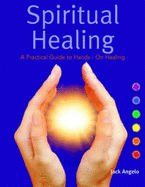 Spiritual Healing: A Practical Guide to Hands-on Healing - Angelo, Jack