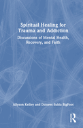 Spiritual Healing for Trauma and Addiction: Discussions of Mental Health, Recovery, and Faith