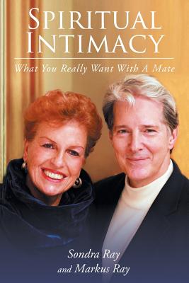 Spiritual Intimacy-What You Really Want with A Mate - Ray, Sondra, and Ray, Markus