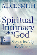 Spiritual Intimacy with God: Moving Joyfully Into the Deeper Life - Smith, Alice