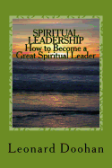 Spiritual Leadership How to Become a Great Spiritual Leader: Ten Steps and a Hundred Suggestions