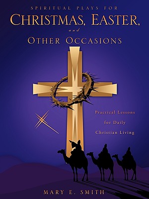 Spiritual Plays for Christmas, Easter, and Other Occasions - Smith, Mary E