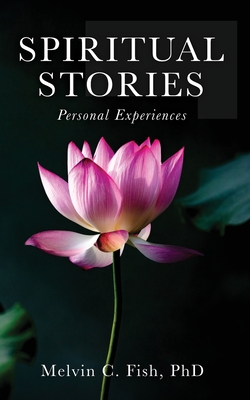 Spiritual Stories: Personal Experiences - Phd, and Fish, Melvin C