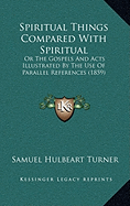 Spiritual Things Compared With Spiritual: Or The Gospels And Acts Illustrated By The Use Of Parallel References (1859)