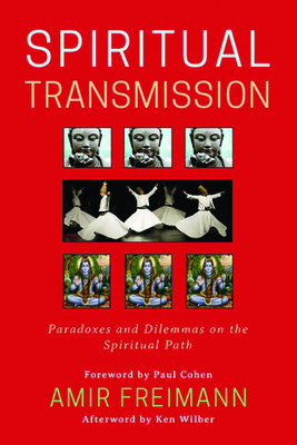 Spiritual Transmission: Paradoxes and Dilemmas on the Spiritual Path - Freimann, Amir, and Wilber, Ken (Afterword by), and Caplan, Mariana (Contributions by)