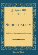 Spiritualism: Its History, Phenomena and Doctrine (Classic Reprint)