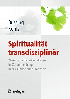 Spiritualitat Transdisziplinar: Wissenschaftliche Grundlagen Im Zusammenhang Mit Gesundheit Und Krankheit - B?ssing, Arndt (Editor), and Kohls, Niko (Editor)