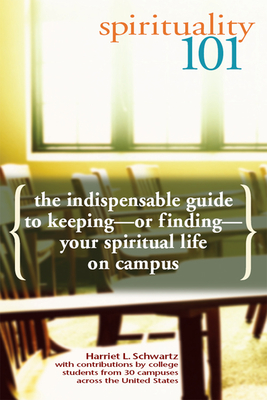 Spirituality 101: The Indispensable Guide to Keeping or Finding Your Spiritual Life on Campus - Schwartz, Harriet L