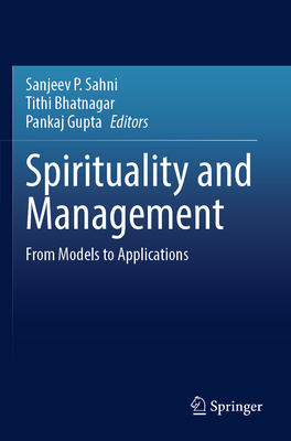 Spirituality and Management: From Models to Applications - Sahni, Sanjeev P. (Editor), and Bhatnagar, Tithi (Editor), and Gupta, Pankaj (Editor)