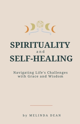 Spirituality and Self-Healing: Navigating Life's Challenges with Grace and Wisdom - Dean, Melinda