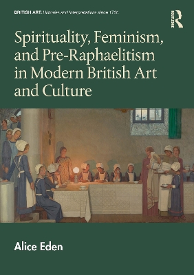 Spirituality, Feminism, and Pre-Raphaelitism in Modern British Art and Culture - Eden, Alice